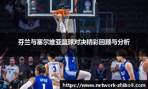 芬兰与塞尔维亚篮球对决精彩回顾与分析