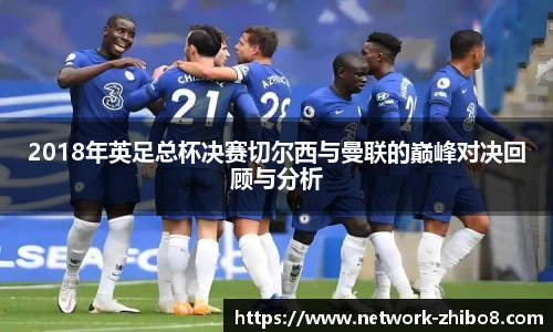 2018年英足总杯决赛切尔西与曼联的巅峰对决回顾与分析