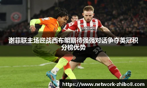谢菲联主场迎战西布朗期待强强对话争夺英冠积分榜优势