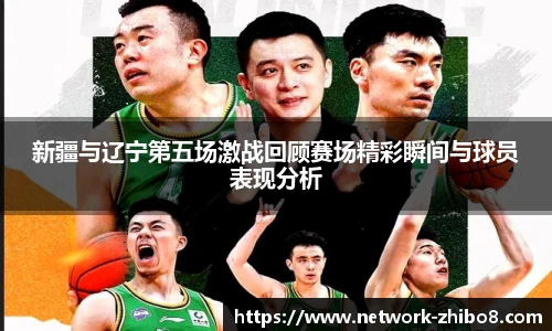 新疆与辽宁第五场激战回顾赛场精彩瞬间与球员表现分析
