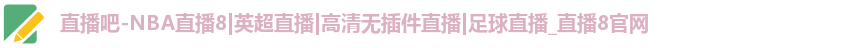 直播吧-NBA直播8|英超直播|高清无插件直播|足球直播_直播8官网